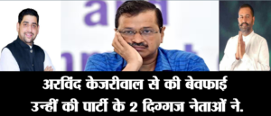 अरविंद केजरीवाल से की बेवफाई उन्हीं की पार्टी के 2 दिग्गज नेताओं ने.